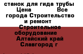 станок для гида трубы  › Цена ­ 30 000 - Все города Строительство и ремонт » Строительное оборудование   . Алтайский край,Славгород г.